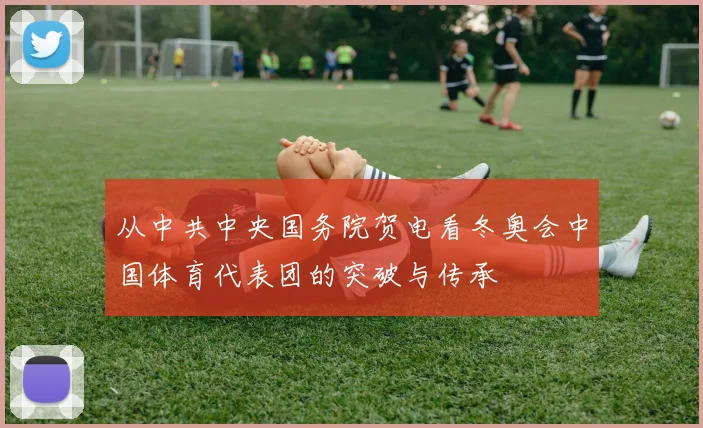 从中共中央国务院贺电看冬奥会中国体育代表团的突破与传承