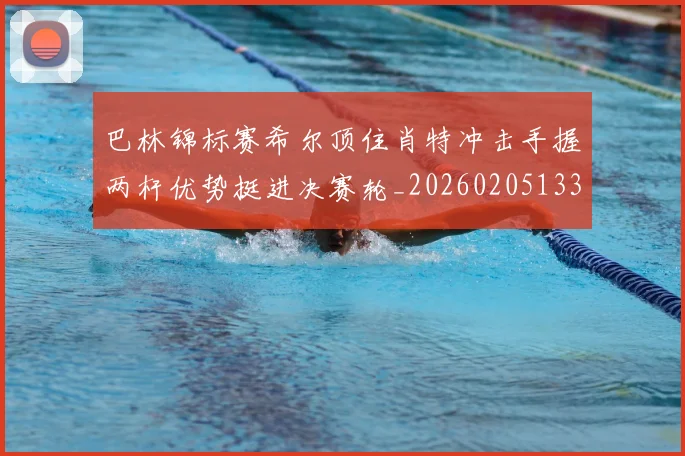 巴林锦标赛希尔顶住肖特冲击手握两杆优势挺进决赛轮_20260205133305