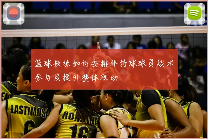 篮球教练如何安排非持球球员战术参与度提升整体联动