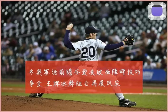 冬奥赛场前瞻谷爱凌坡面障碍技巧争金 王牌冰舞组合再展风采
