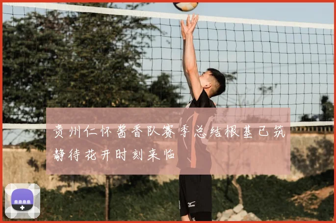 贵州仁怀酱香队赛季总结根基已筑静待花开时刻来临