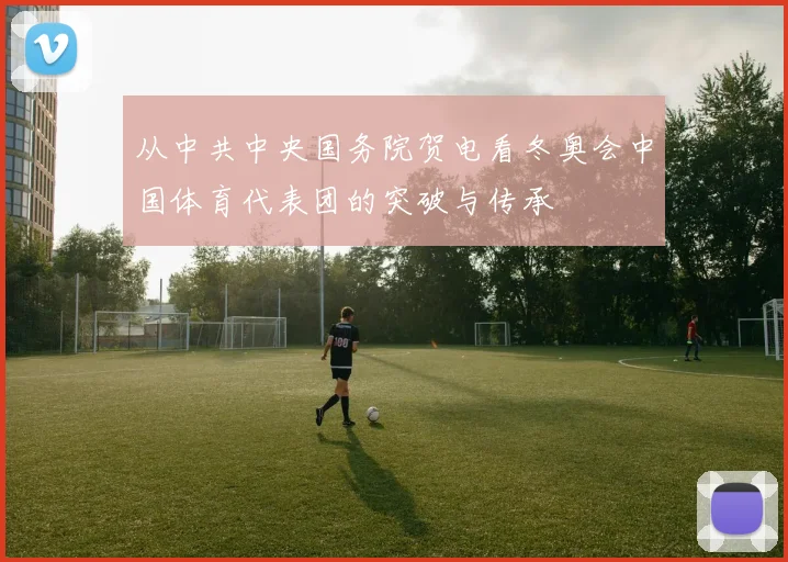 从中共中央国务院贺电看冬奥会中国体育代表团的突破与传承