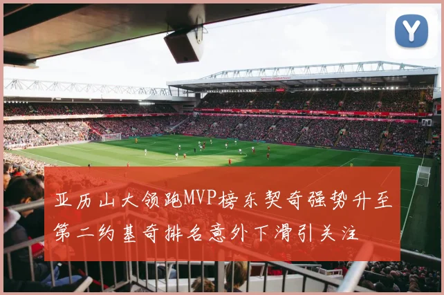 亚历山大领跑MVP榜东契奇强势升至第二约基奇排名意外下滑引关注