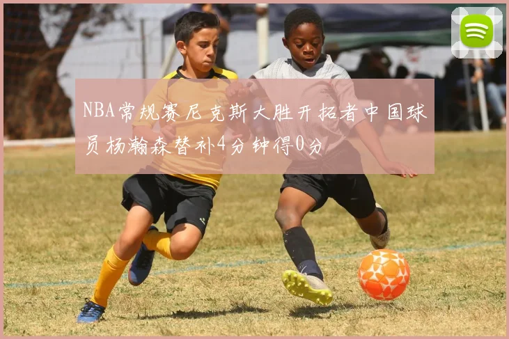 NBA常规赛尼克斯大胜开拓者中国球员杨瀚森替补4分钟得0分