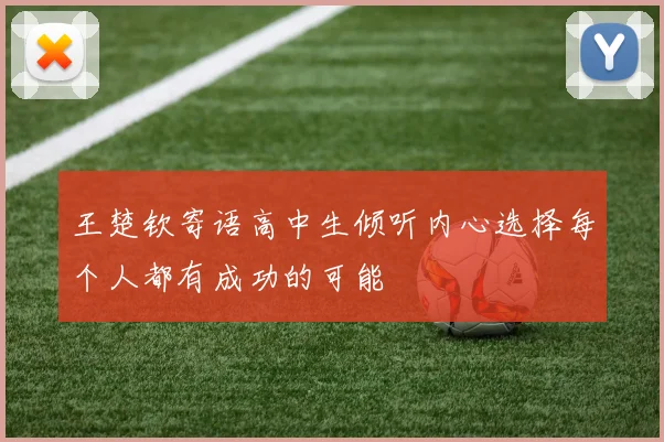 王楚钦寄语高中生倾听内心选择每个人都有成功的可能